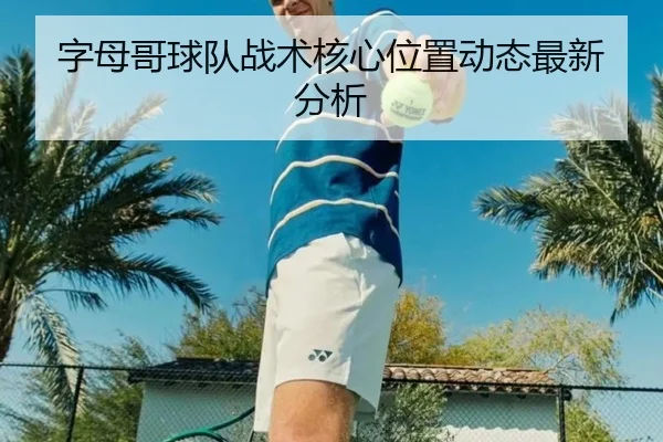 字母哥球队战术核心位置动态最新分析